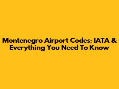 Montenegro Airport Codes: IATA & Everything You Need To Know