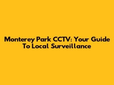 Monterey Park CCTV: Your Guide To Local Surveillance