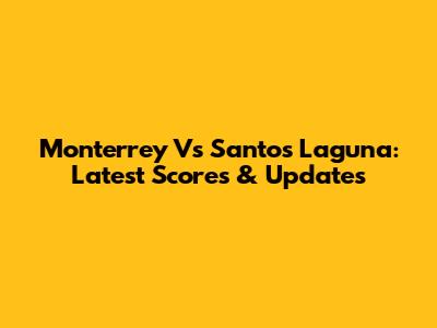 Monterrey Vs Santos Laguna: Latest Scores & Updates