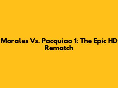 Morales Vs. Pacquiao 1: The Epic HD Rematch