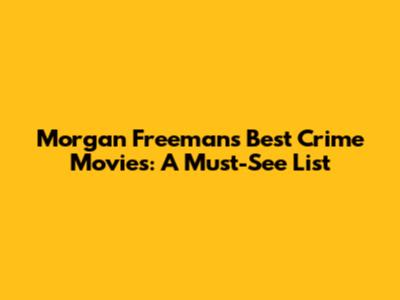 Morgan Freeman's Best Crime Movies: A Must-See List