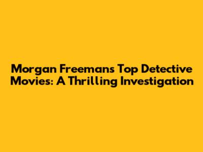 Morgan Freeman's Top Detective Movies: A Thrilling Investigation