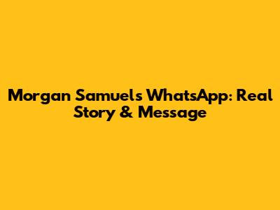 Morgan Samuels WhatsApp: Real Story & Message