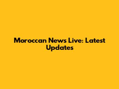 Moroccan News Live: Latest Updates