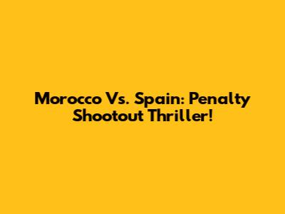 Morocco Vs. Spain: Penalty Shootout Thriller!