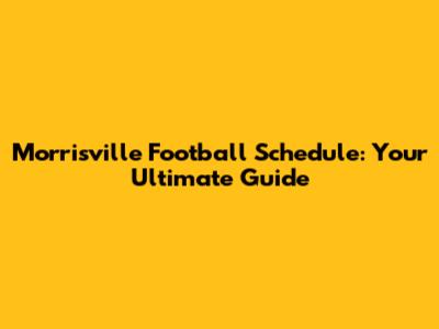 Morrisville Football Schedule: Your Ultimate Guide