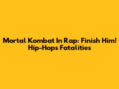 Mortal Kombat In Rap: Finish Him! Hip-Hop's Fatalities