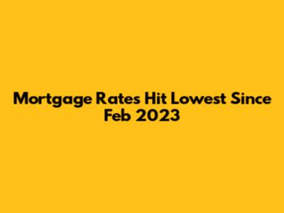 Mortgage Rates Hit Lowest Since Feb 2023