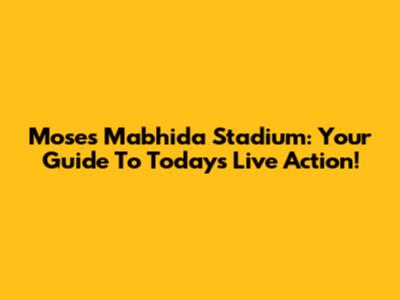 Moses Mabhida Stadium: Your Guide To Today's Live Action!