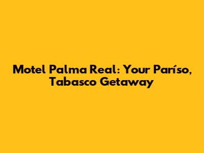 Motel Palma Real: Your Paríso, Tabasco Getaway