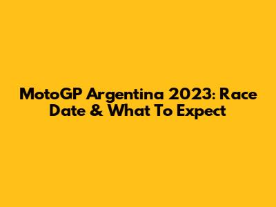 MotoGP Argentina 2023: Race Date & What To Expect