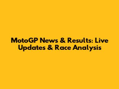MotoGP News & Results: Live Updates & Race Analysis