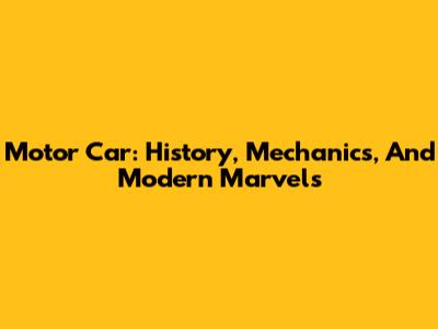 Motor Car: History, Mechanics, And Modern Marvels