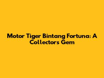 Motor Tiger Bintang Fortuna: A Collector's Gem