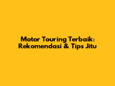 Motor Touring Terbaik: Rekomendasi & Tips Jitu