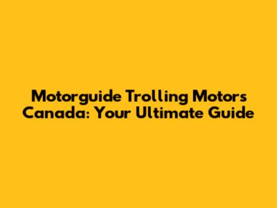 Motorguide Trolling Motors Canada: Your Ultimate Guide