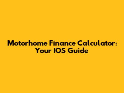 Motorhome Finance Calculator: Your IOS Guide