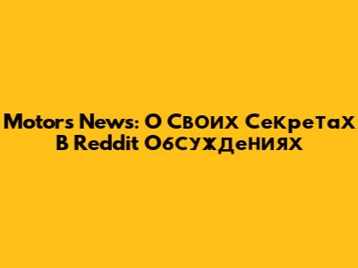 Motors News: O Своих Секретах В Reddit Обсуждениях