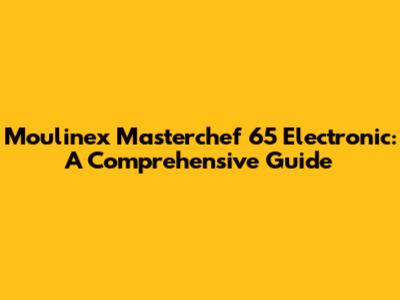 Moulinex Masterchef 65 Electronic: A Comprehensive Guide