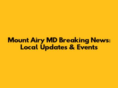 Mount Airy MD Breaking News: Local Updates & Events