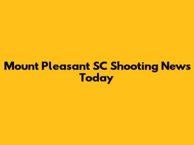 Mount Pleasant SC Shooting News Today