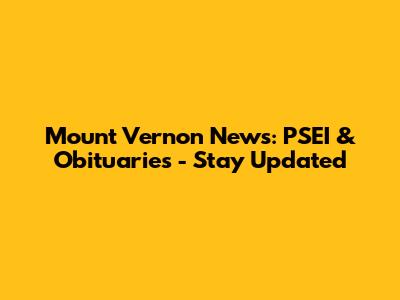 Mount Vernon News: PSEI & Obituaries - Stay Updated