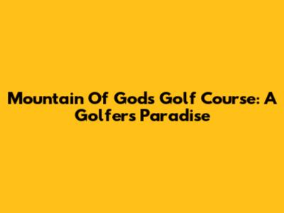 Mountain Of Gods Golf Course: A Golfer's Paradise