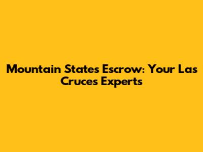 Mountain States Escrow: Your Las Cruces Experts