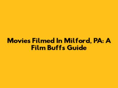 Movies Filmed In Milford, PA: A Film Buff's Guide