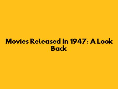 Movies Released In 1947: A Look Back