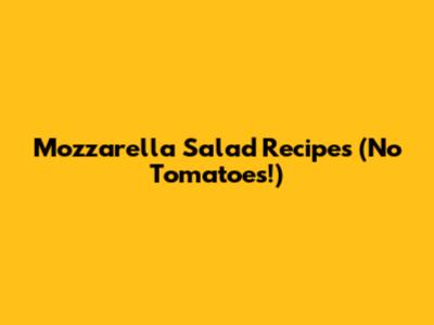 Mozzarella Salad Recipes (No Tomatoes!)