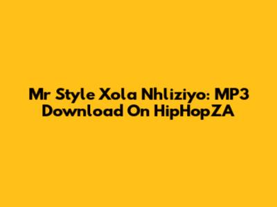 Mr Style Xola Nhliziyo: MP3 Download On HipHopZA