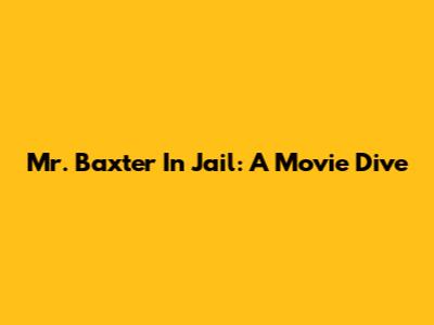 Mr. Baxter In Jail: A Movie Dive