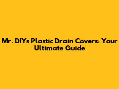 Mr. DIY's Plastic Drain Covers: Your Ultimate Guide