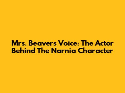 Mrs. Beaver's Voice: The Actor Behind The Narnia Character