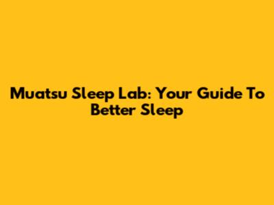 Muatsu Sleep Lab: Your Guide To Better Sleep