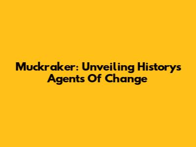 Muckraker: Unveiling History's Agents Of Change