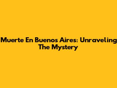Muerte En Buenos Aires: Unraveling The Mystery