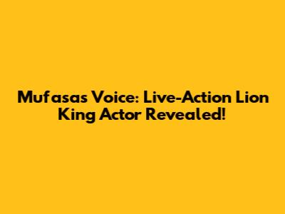 Mufasa's Voice: Live-Action Lion King Actor Revealed!