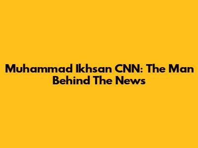 Muhammad Ikhsan CNN: The Man Behind The News