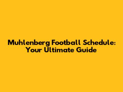 Muhlenberg Football Schedule: Your Ultimate Guide