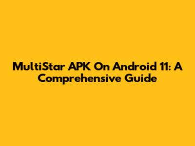 MultiStar APK On Android 11: A Comprehensive Guide