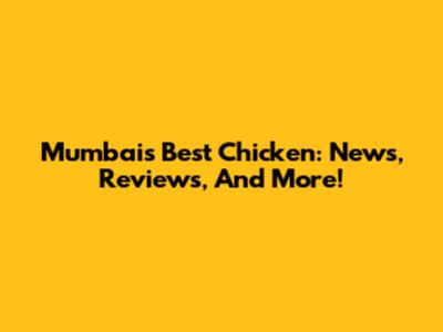 Mumbai's Best Chicken: News, Reviews, And More!