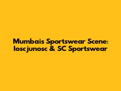 Mumbai's Sportswear Scene: Ioscjunosc & SC Sportswear