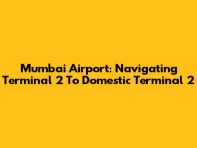 Mumbai Airport: Navigating Terminal 2 To Domestic Terminal 2