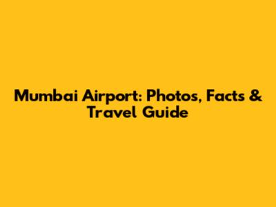 Mumbai Airport: Photos, Facts & Travel Guide