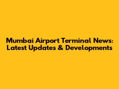 Mumbai Airport Terminal News: Latest Updates & Developments