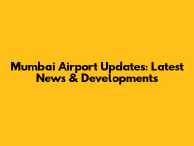 Mumbai Airport Updates: Latest News & Developments