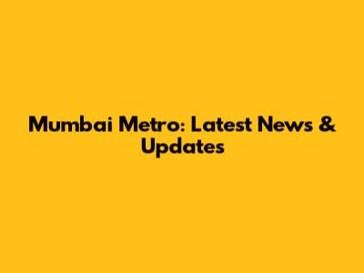 Mumbai Metro: Latest News & Updates