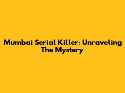 Mumbai Serial Killer: Unraveling The Mystery
